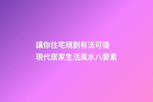 讓你住宅規劃有法可循 現代居家生活風水八要素